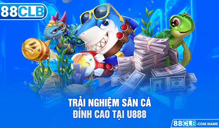 Trải nghiệm săn cá đỉnh cao tại U888