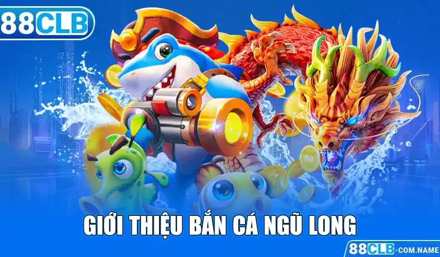 Giới thiệu bắn cá ngũ long