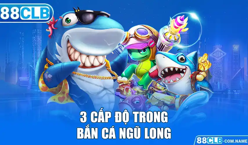 3 Cấp độ trong bắn cá ngũ long