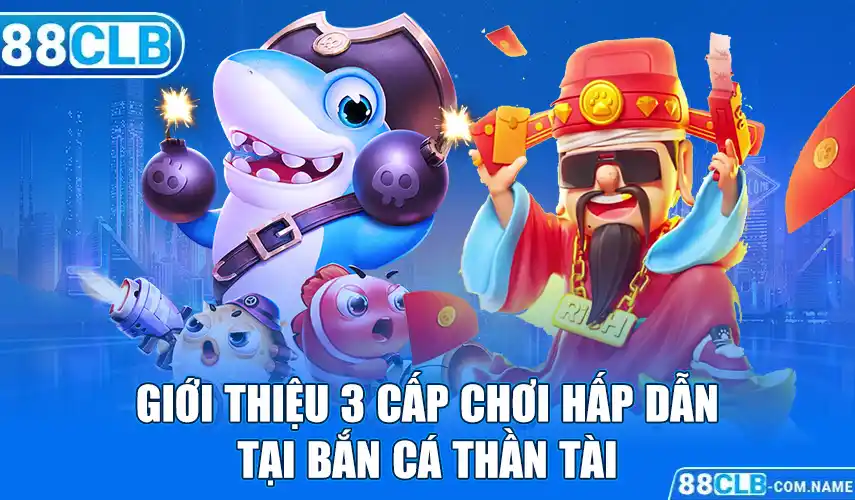 Giới thiệu 3 Cấp chơi hấp dẫn tại bắn cá thần tài