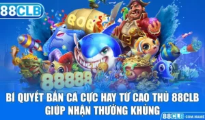 Bí Quyết Bắn Cá Cực Hay Từ Cao Thủ 88CLB Giúp Nhận Thưởng Khủng