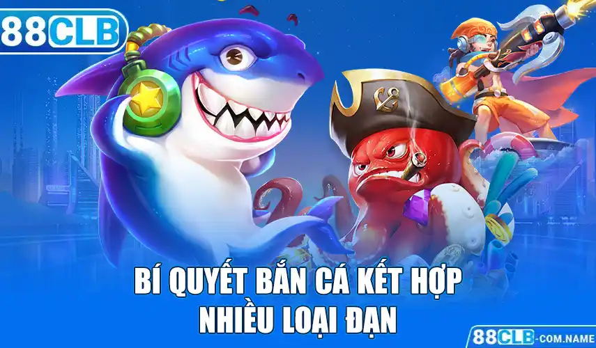 Bí quyết bắn cá Kết hợp nhiều loại đạn