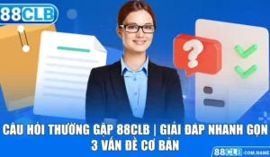 Câu Hỏi Thường Gặp 88CLB | Giải Đáp Nhanh Gọn 3 Vấn Đề Cơ Bản