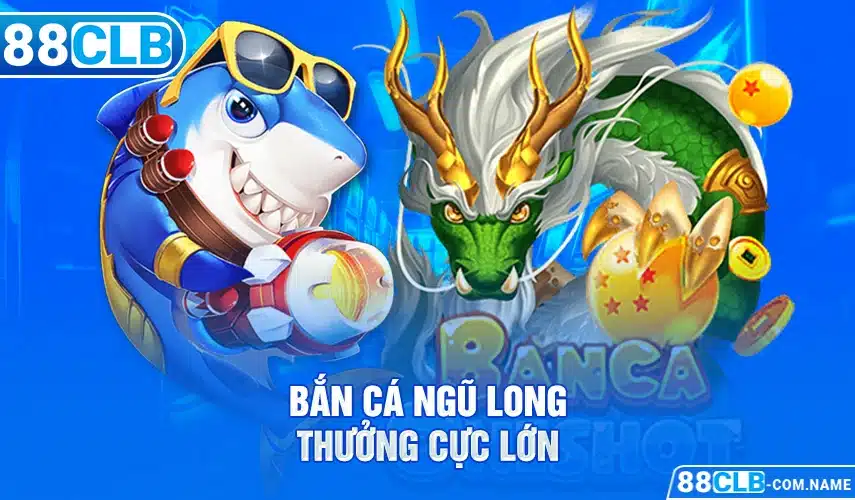 Bắn cá ngũ long thưởng cực lớn