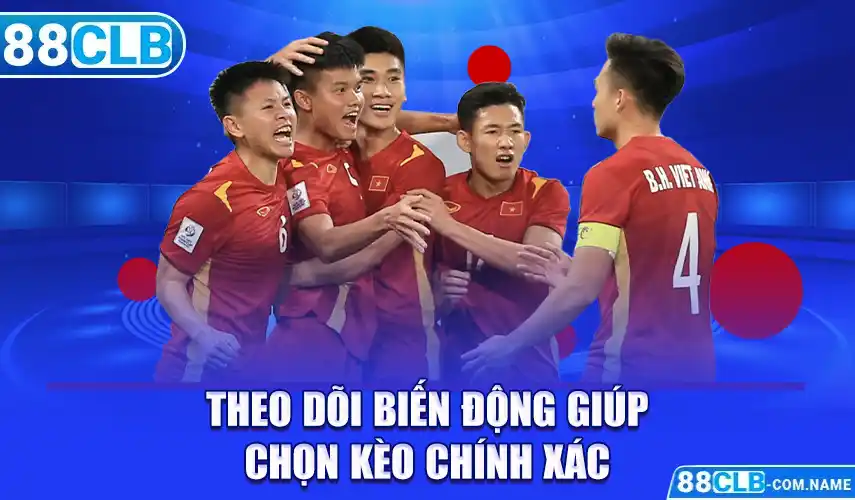 Theo dõi biến động giúp chọn kèo chính xác