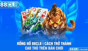 Rồng Hổ 88CLB | Cách Trở Thành Cao Thủ Trên Bàn Chơi