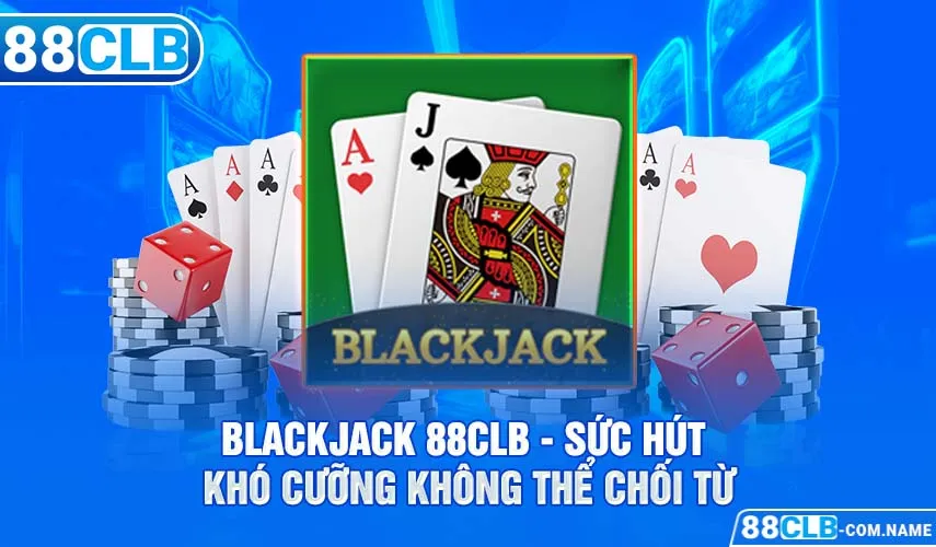 Blackjack 88CLB - Sức Hút Khó Cưỡng