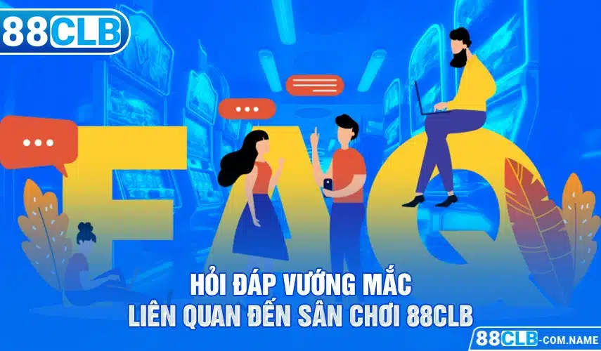 Hỏi đáp vướng mắc liên quan đến sân chơi 88Clb