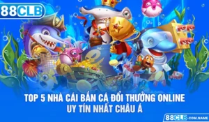 Top 5 Nhà Cái Bắn Cá Đổi Thưởng Online Uy Tín Nhất Châu Á